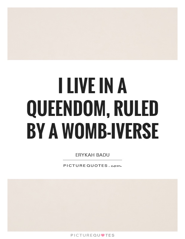 I live in a queendom, ruled by a womb-iverse Picture Quote #1