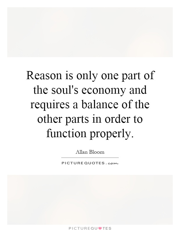 Reason is only one part of the soul's economy and requires a balance of the other parts in order to function properly Picture Quote #1