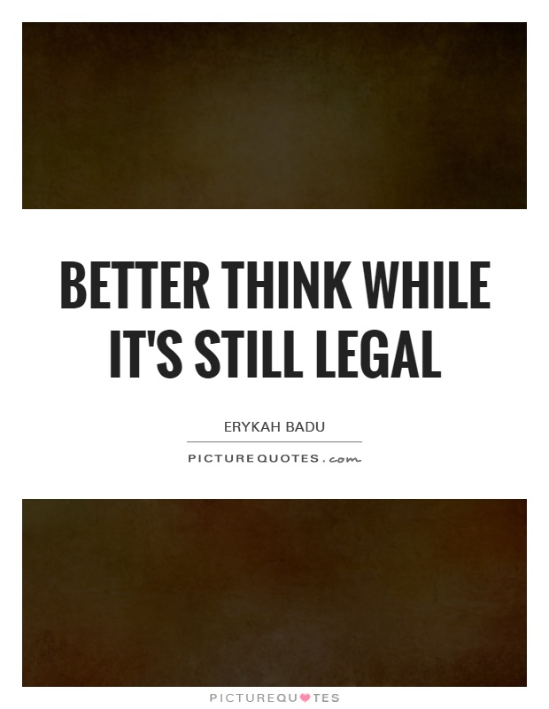 Better think while it's still legal Picture Quote #1