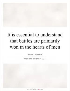 It is essential to understand that battles are primarily won in the hearts of men Picture Quote #1