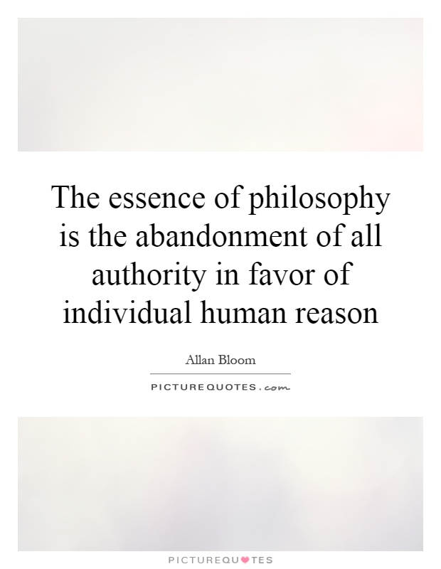 The essence of philosophy is the abandonment of all authority in favor of individual human reason Picture Quote #1