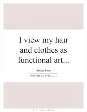 I view my hair and clothes as functional art Picture Quote #1