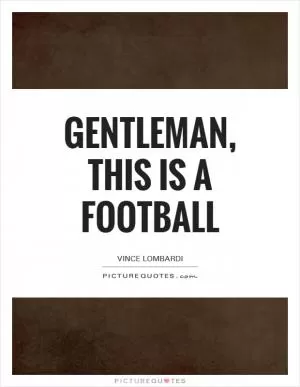 Gentleman, this is a football Picture Quote #1
