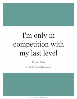 I'm only in competition with my last level Picture Quote #1