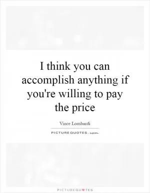 I think you can accomplish anything if you're willing to pay the price Picture Quote #1