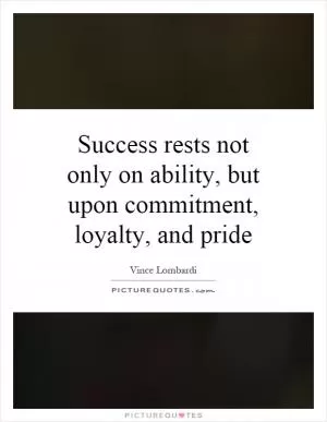 Success rests not only on ability, but upon commitment, loyalty, and pride Picture Quote #1