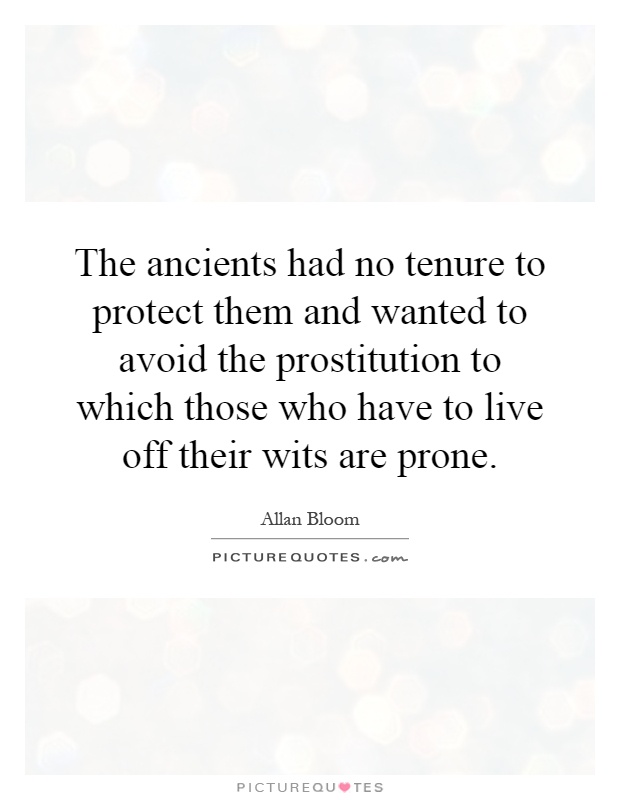 The ancients had no tenure to protect them and wanted to avoid the prostitution to which those who have to live off their wits are prone Picture Quote #1