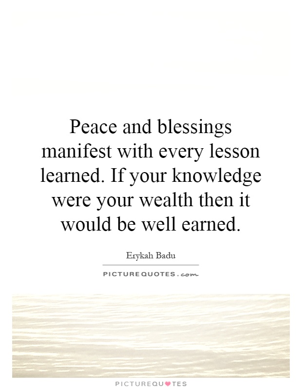 Peace and blessings manifest with every lesson learned. If your knowledge were your wealth then it would be well earned Picture Quote #1