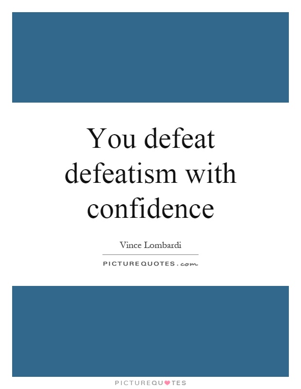 You defeat defeatism with confidence Picture Quote #1