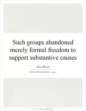 Such groups abandoned merely formal freedom to support substantive causes Picture Quote #1