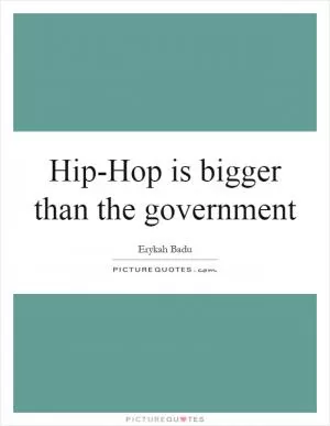 Hip-Hop is bigger than the government Picture Quote #1