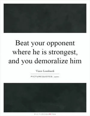 Beat your opponent where he is strongest, and you demoralize him Picture Quote #1