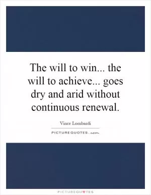 The will to win... the will to achieve... goes dry and arid without continuous renewal Picture Quote #1