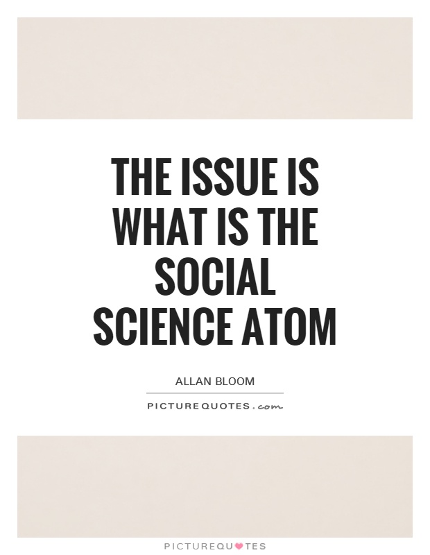 The issue is what is the social science atom Picture Quote #1