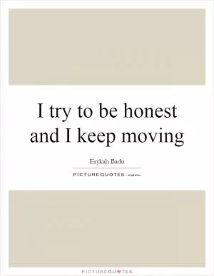 I try to be honest and I keep moving Picture Quote #1