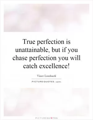 True perfection is unattainable, but if you chase perfection you will catch excellence! Picture Quote #1