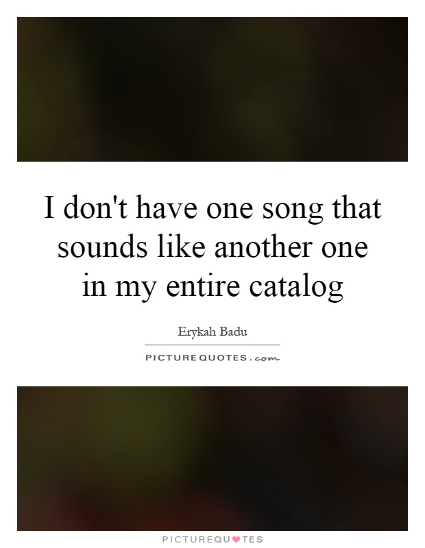 I don't have one song that sounds like another one in my entire catalog Picture Quote #1