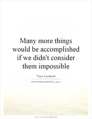 Many more things would be accomplished if we didn't consider them impossible Picture Quote #1
