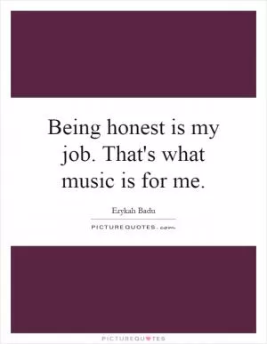 Being honest is my job. That's what music is for me Picture Quote #1