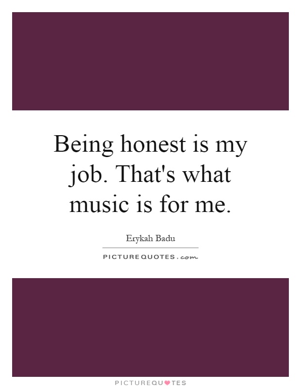 Being honest is my job. That's what music is for me Picture Quote #1