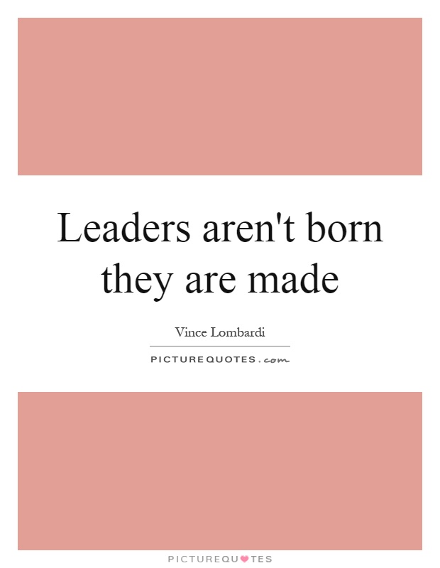 Leaders aren't born they are made Picture Quote #1