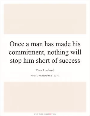 Once a man has made his commitment, nothing will stop him short of success Picture Quote #1