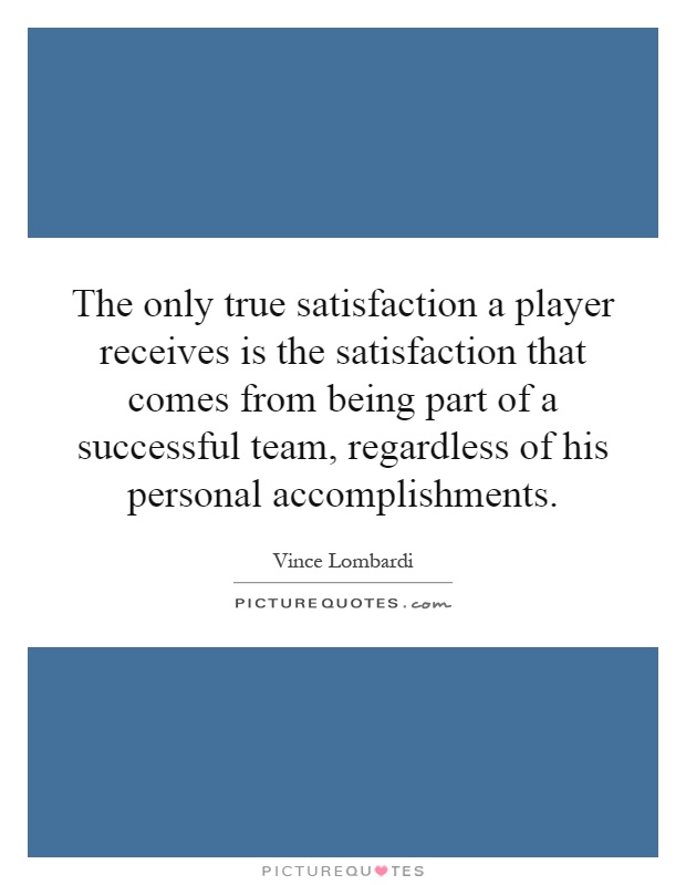 The only true satisfaction a player receives is the satisfaction that comes from being part of a successful team, regardless of his personal accomplishments Picture Quote #1