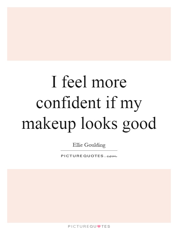 I feel more confident if my makeup looks good Picture Quote #1