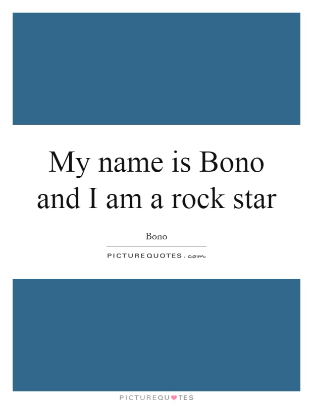 My name is Bono and I am a rock star Picture Quote #1