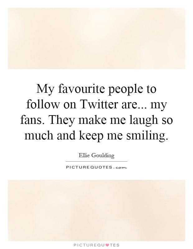 My favourite people to follow on Twitter are... my fans. They make me laugh so much and keep me smiling Picture Quote #1