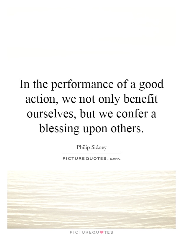 In the performance of a good action, we not only benefit ourselves, but we confer a blessing upon others Picture Quote #1