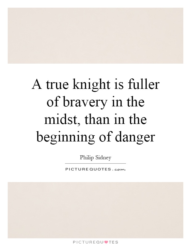 A true knight is fuller of bravery in the midst, than in the beginning of danger Picture Quote #1