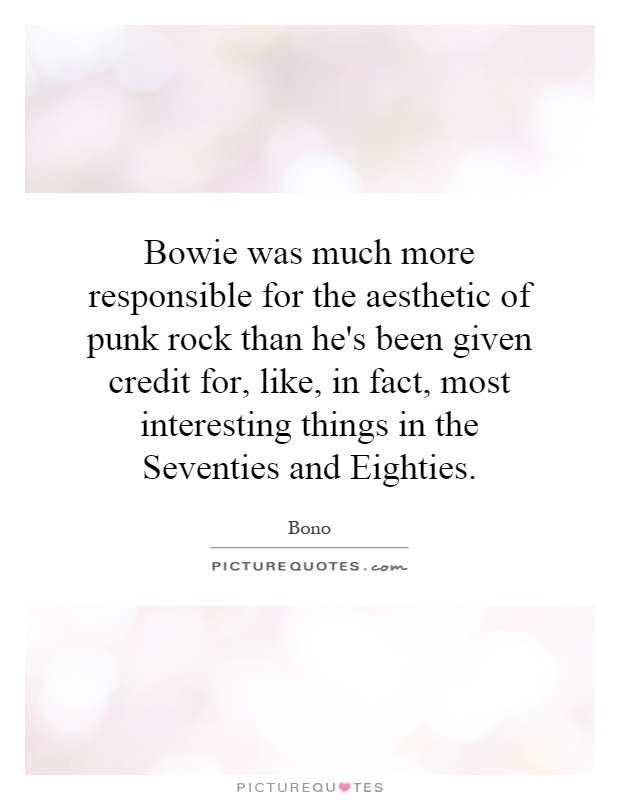 Bowie was much more responsible for the aesthetic of punk rock than he's been given credit for, like, in fact, most interesting things in the Seventies and Eighties Picture Quote #1
