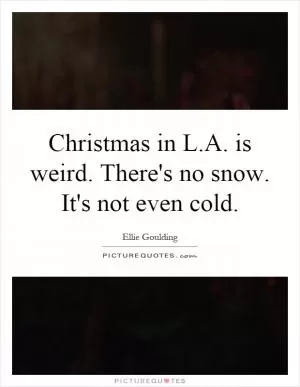 Christmas in L.A. is weird. There's no snow. It's not even cold Picture Quote #1