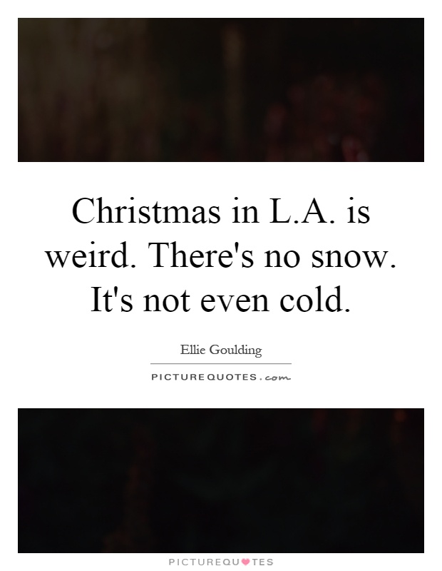Christmas in L.A. is weird. There's no snow. It's not even cold Picture Quote #1
