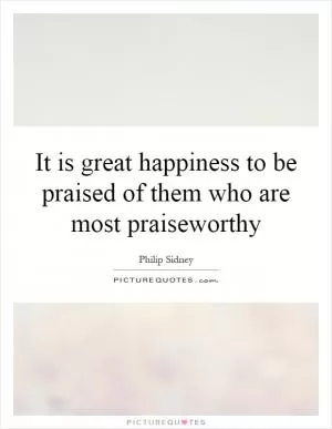 It is great happiness to be praised of them who are most praiseworthy Picture Quote #1