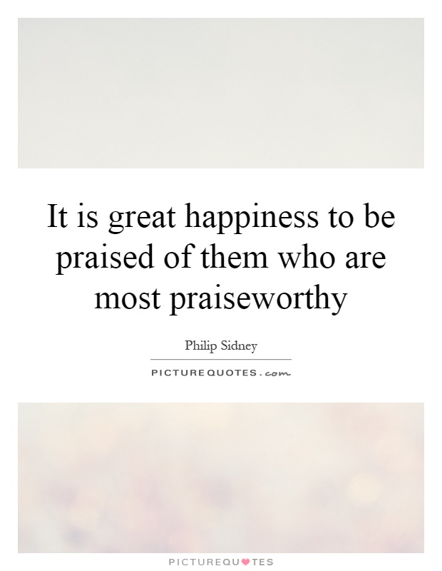 It is great happiness to be praised of them who are most praiseworthy Picture Quote #1