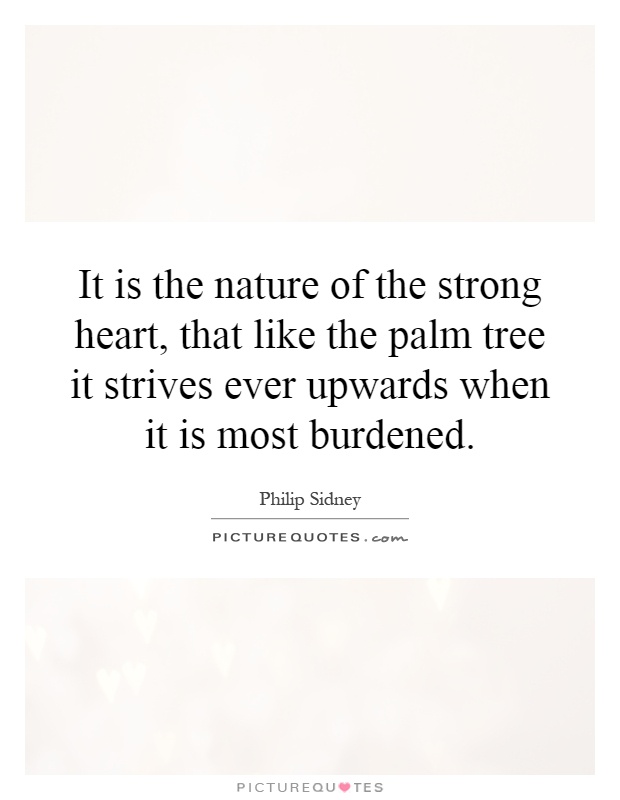 It is the nature of the strong heart, that like the palm tree it strives ever upwards when it is most burdened Picture Quote #1