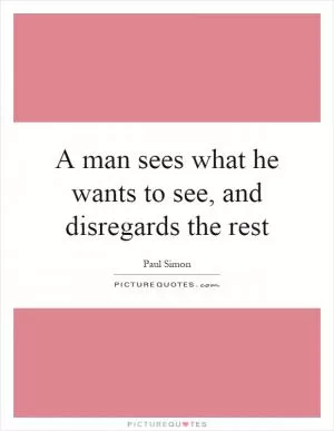 A man sees what he wants to see, and disregards the rest Picture Quote #1