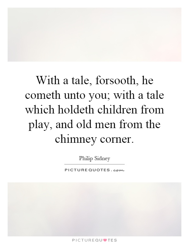With a tale, forsooth, he cometh unto you; with a tale which holdeth children from play, and old men from the chimney corner Picture Quote #1