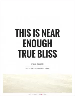 This is near enough true bliss Picture Quote #1