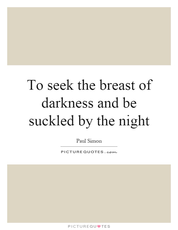 To seek the breast of darkness and be suckled by the night Picture Quote #1