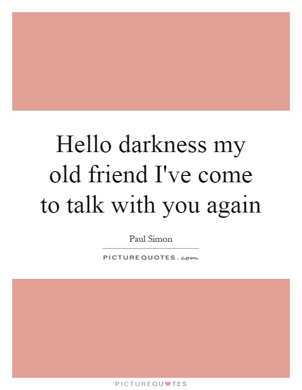 Hello darkness my old friend I've come to talk with you again Picture Quote #1