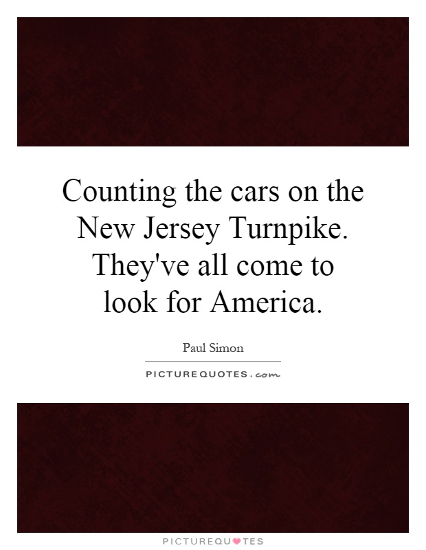 Counting the cars on the New Jersey Turnpike. They've all come to look for America Picture Quote #1