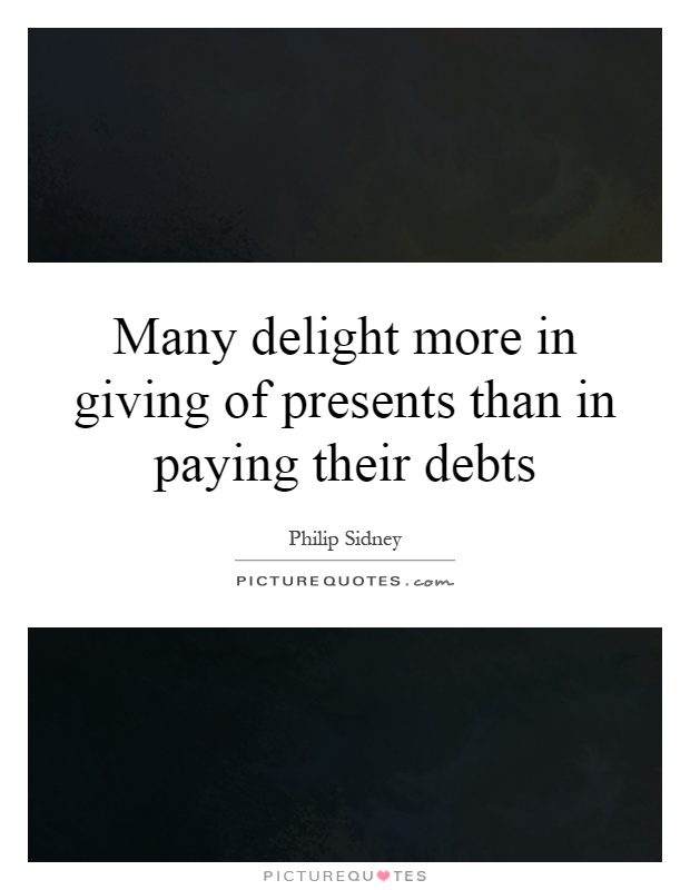 Many delight more in giving of presents than in paying their debts Picture Quote #1