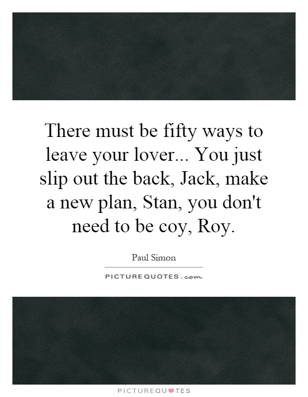 There must be fifty ways to leave your lover... You just slip out the back, Jack, make a new plan, Stan, you don't need to be coy, Roy Picture Quote #1