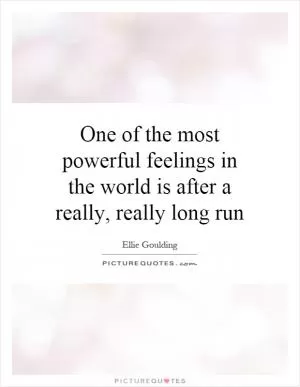 One of the most powerful feelings in the world is after a really, really long run Picture Quote #1