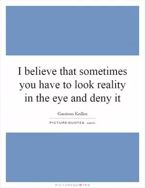 I believe that sometimes you have to look reality in the eye and deny it Picture Quote #1