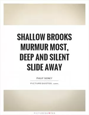 Shallow brooks murmur most, deep and silent slide away Picture Quote #1