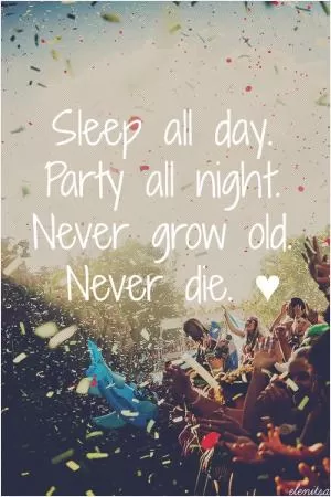 Sleep all day. Party all night. Never grow old. Never die Picture Quote #1